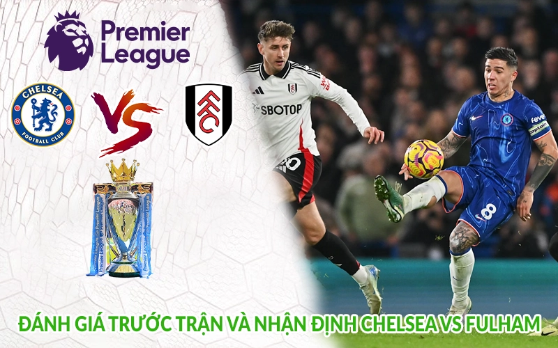 Đánh giá trước trận và nhận định Chelsea vs Fulham