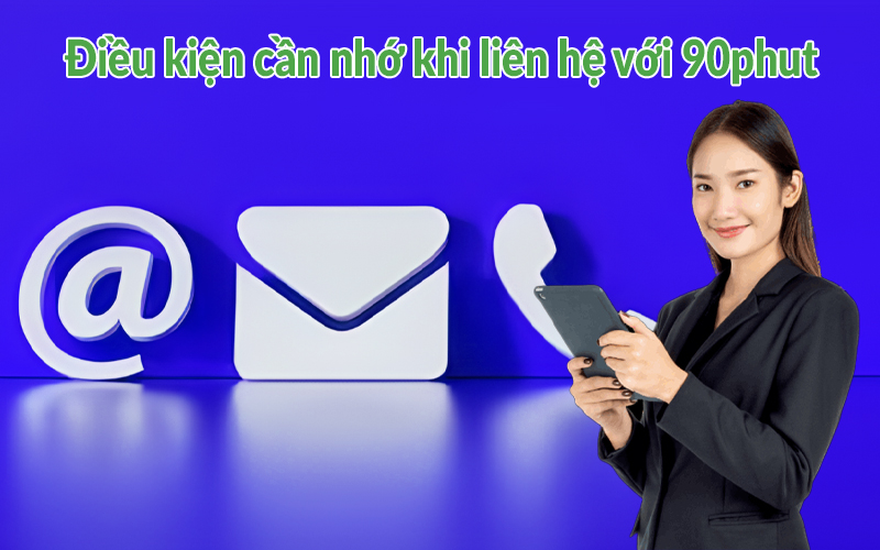 Điều kiện cần nhớ khi liên hệ với 90phut
