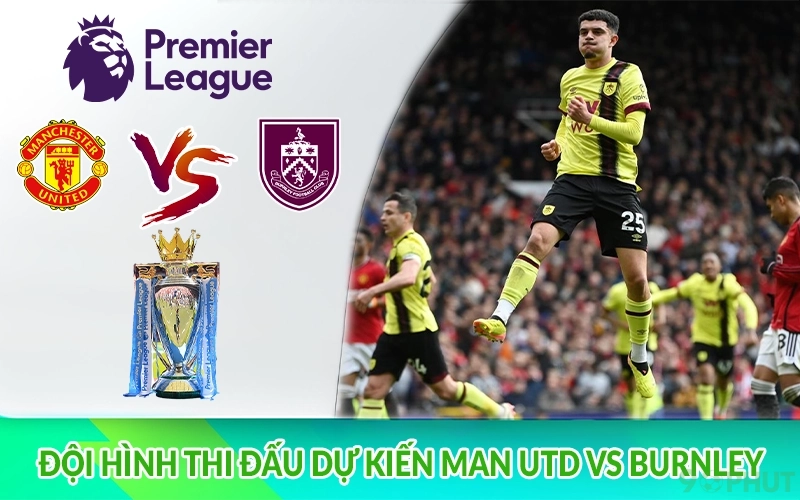 Đội hình thi đấu dự kiến Man Utd vs Burnley