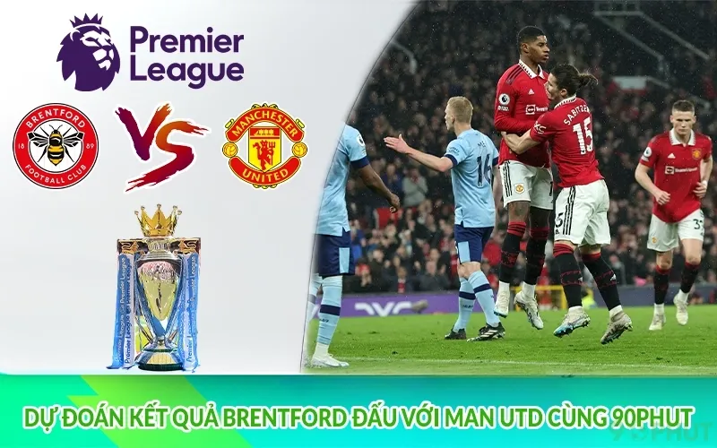 Dự đoán kết quả Brentford đấu với Man Utd cùng 90phut