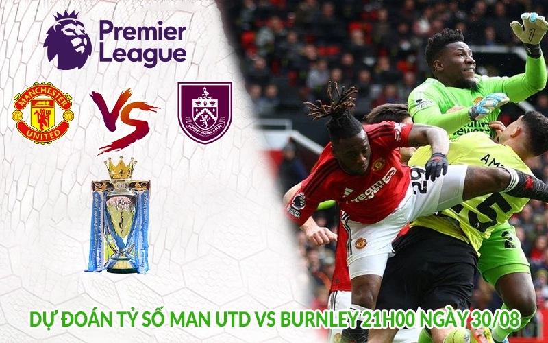 Dự đoán tỷ số Man Utd vs Burnley 21h00 ngày 30/08