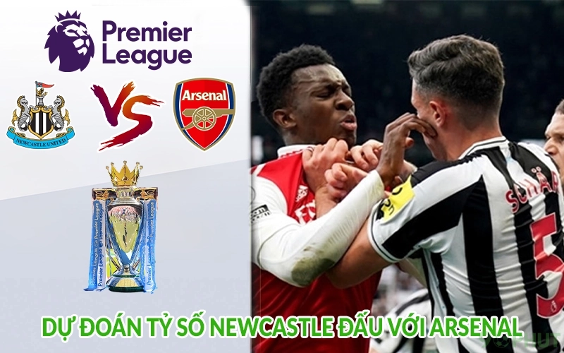 Dự đoán tỷ số Newcastle đấu với Arsenal