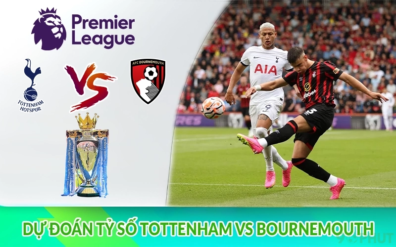 Dự đoán tỷ số Tottenham vs Bournemouth