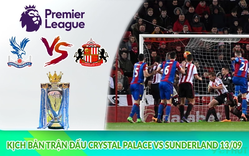 Kịch bản trận đấu Crystal Palace vs Sunderland 13/09