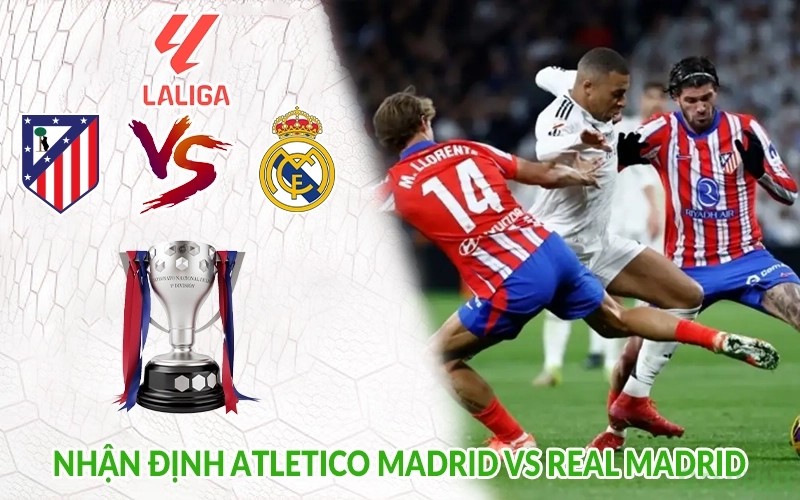 Nhận định Atletico Madrid vs Real Madrid