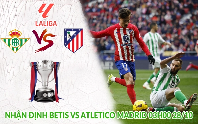 Nhận định Betis vs Atletico Madrid 03h00 28/10