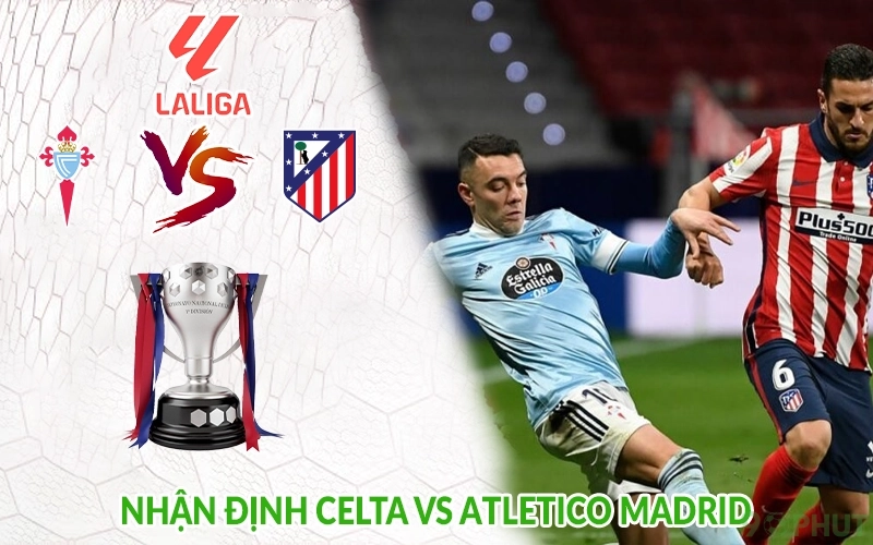 Nhận định Celta vs Atletico Madrid