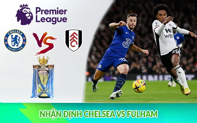 Nhận định Chelsea vs Fulham