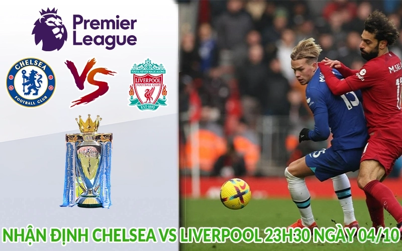 Nhận định Chelsea vs Liverpool 23h30 ngày 04/10