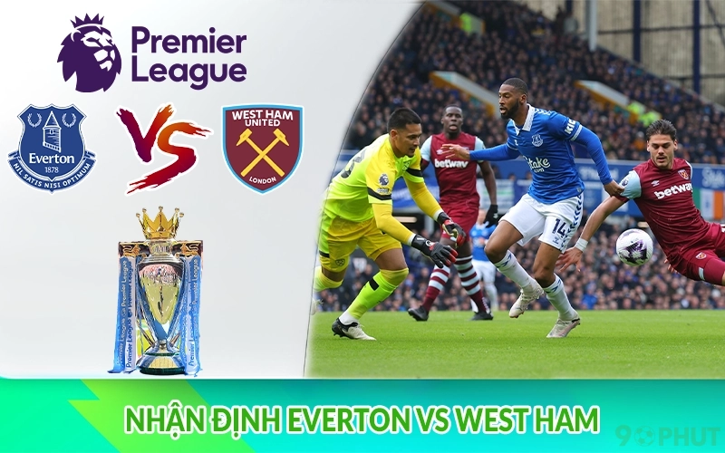 Nhận định Everton vs West Ham