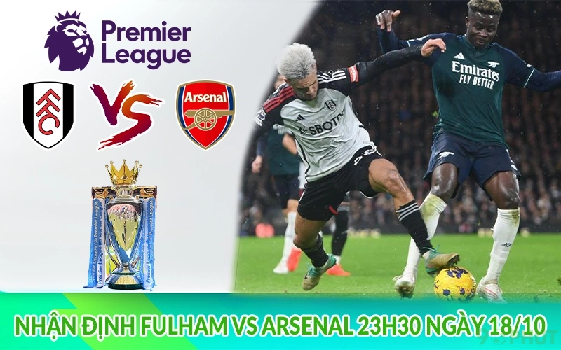 Nhận định Fulham vs Arsenal 23h30 ngày 18/10