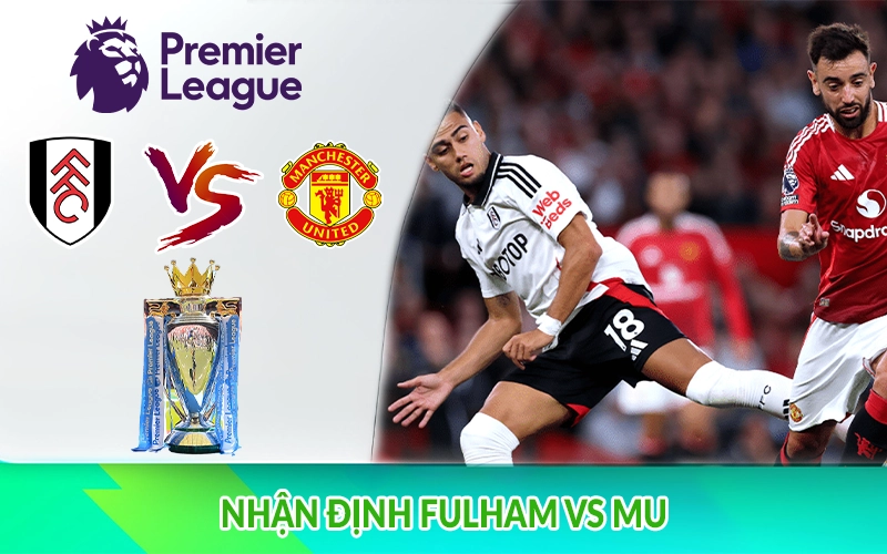 Nhận định Fulham vs MU