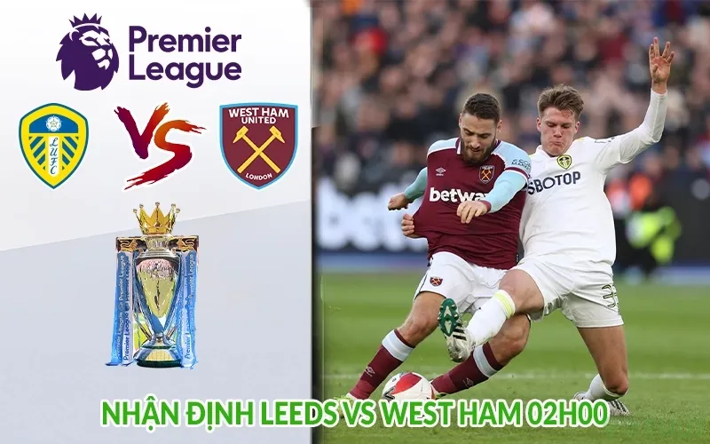 Nhận định Leeds vs West Ham 02h00