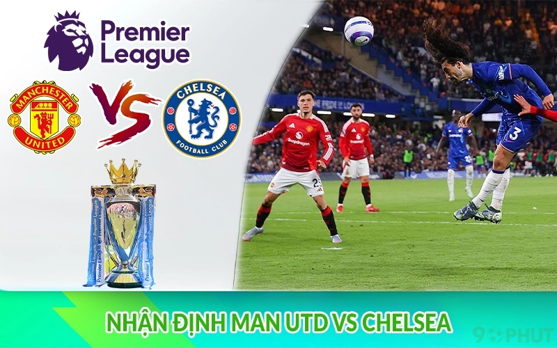 Nhận định Man Utd vs Chelsea