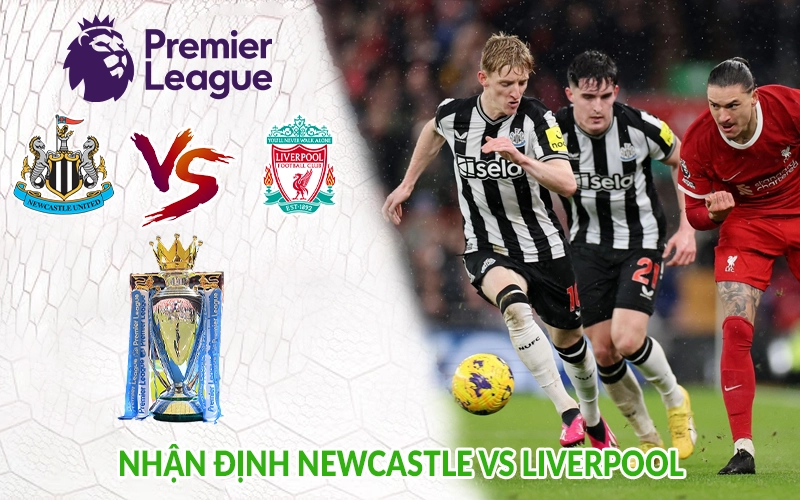Nhận định Newcastle vs Liverpool