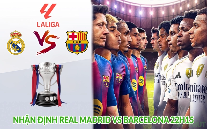 Nhận định Real Madrid vs Barcelona 22h15