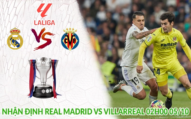 Nhận định Real Madrid vs Villarreal 02h00 05/10