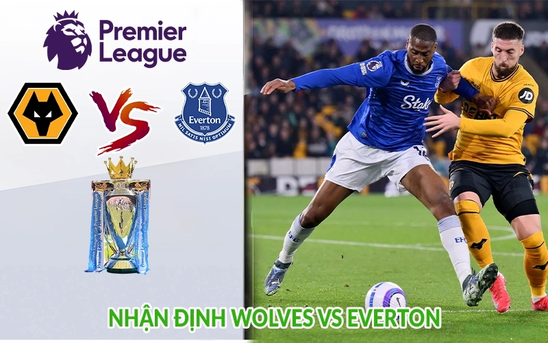 Nhận định Wolves vs Everton