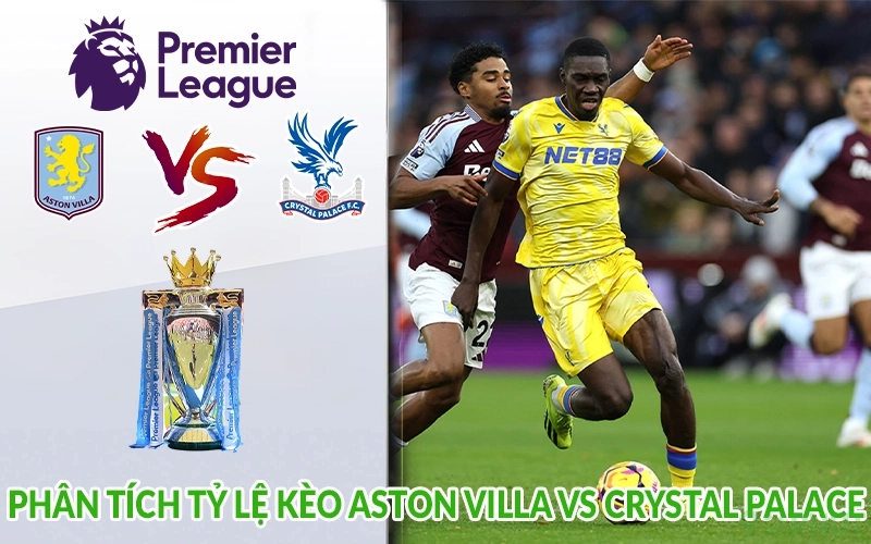 Phân tích tỷ lệ kèo Aston Villa vs Crystal Palace