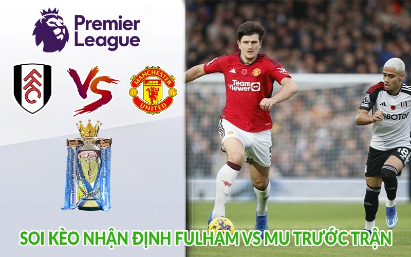 Soi kèo nhận định Fulham vs MU trước trận