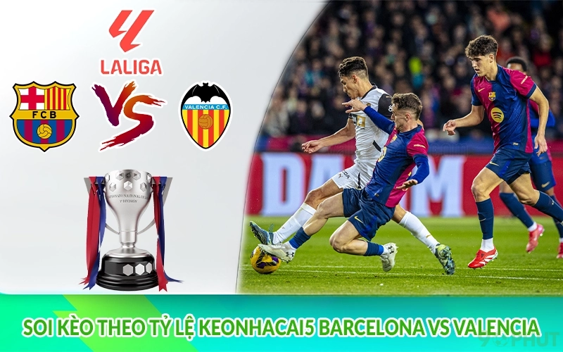 Soi kèo theo tỷ lệ keonhacai5 Barcelona vs Valencia