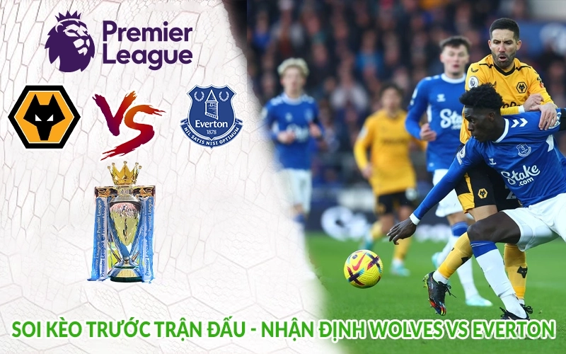 Soi kèo trước trận đấu - Nhận định Wolves vs Everton